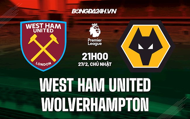 Nhận định bóng đá West Ham vs Wolves 21h00 ngày 27/2 (Ngoại hạng Anh 2021/22)