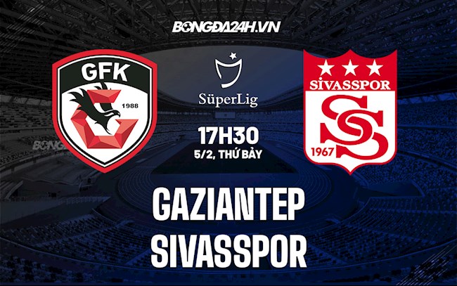 Nhận định,  Gaziantep vs Sivasspor 17h30 ngày 5/2 (VĐQG Thổ Nhĩ Kỳ 2021/22)