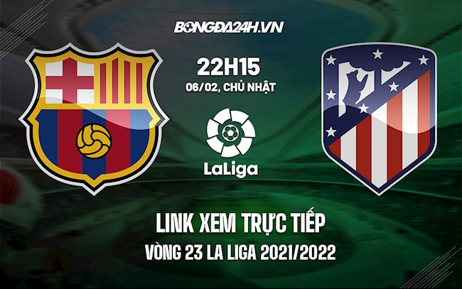 Link xem trực tiếp Barca vs Atletico vòng 23 La Liga 2021/22 ở đâu ?
