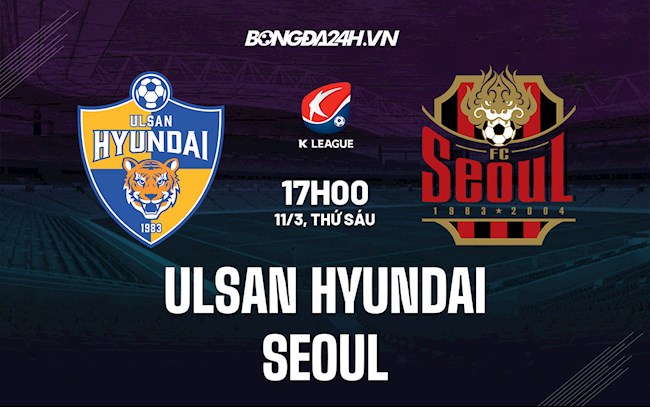 Nhận định,  Ulsan Hyundai vs Seoul 17h00 ngày 11/3 (VĐQG Hàn Quốc 2022)
