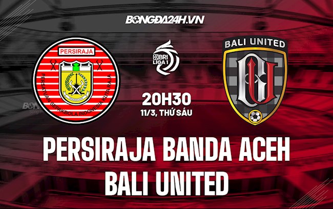 Nhận định Persiraja Banda Aceh vs Bali United 20h30 ngày 11/3 (VĐQG Indonesia 2021/22)