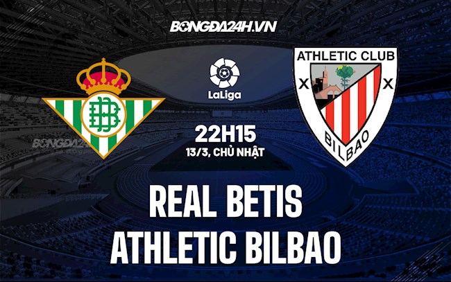 Nhận định bóng đá Betis vs Bilbao 22h15 ngày 13/3 (La Liga 2021/22)
