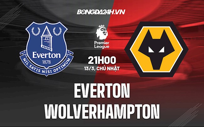 Nhận định,  Everton vs Wolves 21h00 ngày 13/3 (Ngoại hạng Anh 2021/22)