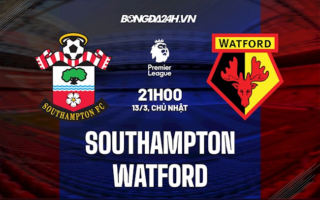 Nhận định bóng đá Southampton vs Watford 21h00 ngày 13/3 (Ngoại hạng Anh 2021/22)