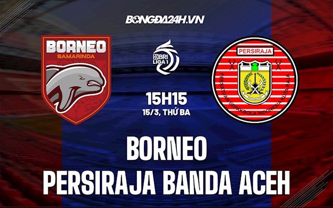 Nhận định bóng đá Borneo vs Persiraja Banda Aceh 15h15 ngày 15/3 (VĐQG Indonesia 2021/22)