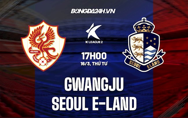 Nhận định,  Gwangju vs Seoul E-Land 17h00 ngày 16/3 (Hạng 2 Hàn Quốc 2022)