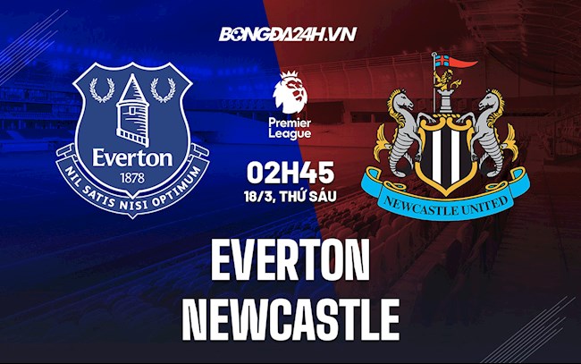 Nhận định bóng đá Everton vs Newcastle 2h45 ngày 18/3 (Ngoại hạng Anh 2021/22)