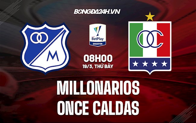Nhận định Millonarios vs Once Caldas 8h00 ngày 19/3 (VĐQG Colombia 2022)