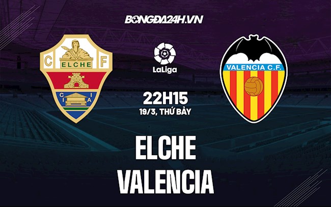 Nhận định bóng đá Elche vs Valencia 22h15 ngày 19/3 (La Liga 2021/22)