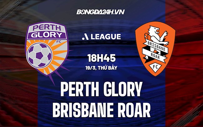 Nhận định Perth Glory vs Brisbane Roar 18h45 ngày 19/3 (VĐQG Australia 2021/22)