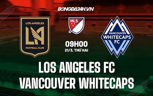 Nhận định Los Angeles FC vs Vancouver Whitecaps 9h00 ngày 21/3 (Nhà Nghề Mỹ 2022)