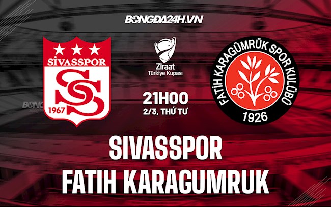 Nhận định Sivasspor vs Fatih Karagumruk 21h00 ngày 2/3 (Cúp QG Thổ Nhĩ Kỳ 2021/22)
