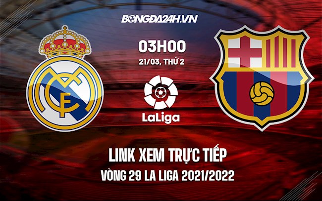 Link xem trực tiếp Real Madrid vs Barcelona vòng 29 La Liga 2021/22 ở đâu ? real vs barca trực tiếp