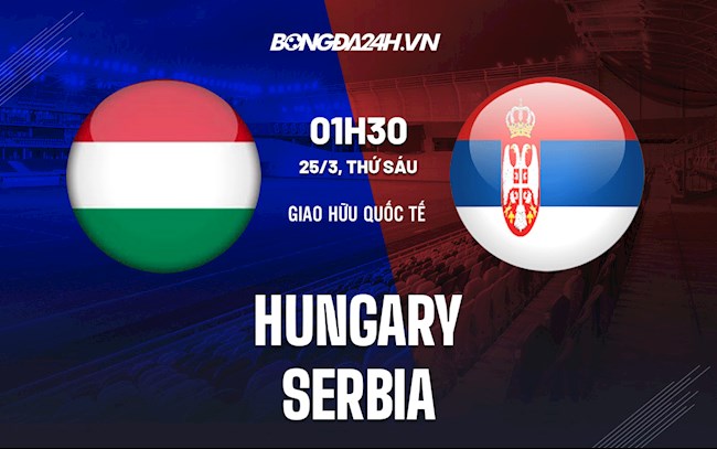 Nhận định,  Hungary vs Serbia 1h30 ngày 25/3 (Giao hữu quốc tế 2022)