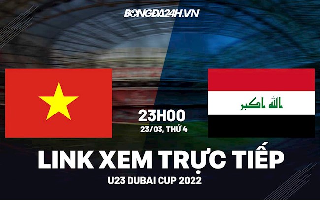 Link xem trực tiếp U23 Việt Nam vs U23 Iraq Dubai Cup 2022 hôm nay việt nam vs iraq dubai