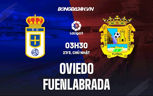 Nhận định Oviedo vs Fuenlabrada 3h30 ngày 27/3 (Hạng 2 Tây Ban Nha 2021/22)