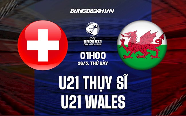 Nhận định U21 Thụy Sĩ vs U21 Wales 1h00 ngày 26/3 (Vòng loại U21 châu Âu 2023)
