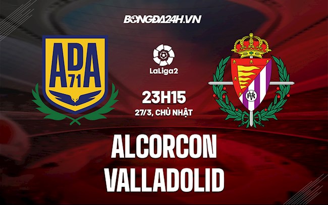Nhận định Alcorcon vs Valladolid 23h15 ngày 27/3 (Hạng 2 Tây Ban Nha 2021/22)