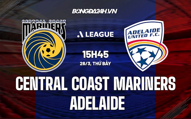 Nhận định Central Coast Mariners vs Adelaide 15h45 ngày 26/3 (VĐQG Australia 2021/22)