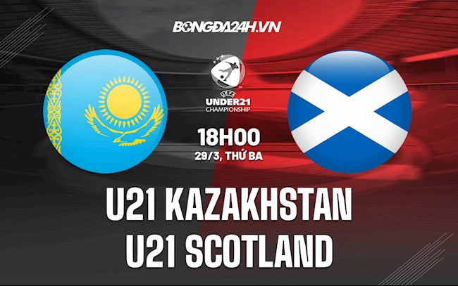 Nhận định U21 Kazakhstan vs U21 Scotland 18h00 ngày 29/3 (VL U21 châu Âu 2023)