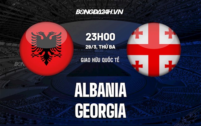 Nhận định,  Albania vs Georgia 23h00 ngày 29/3 (Giao hữu quốc tế)