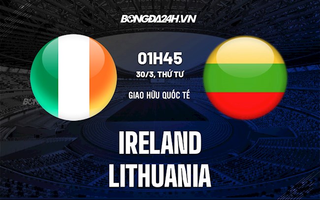 Nhận định bóng đá Ireland vs Lithuania 1h45 ngày 30/3 (Giao hữu quốc tế)