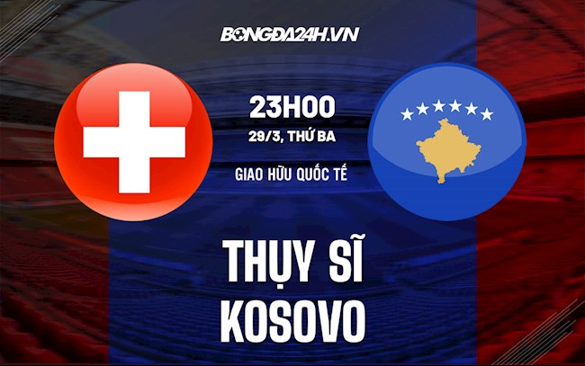 Nhận định,  Thụy Sĩ vs Kosovo 23h00 ngày 29/3 (Giao hữu quốc tế)