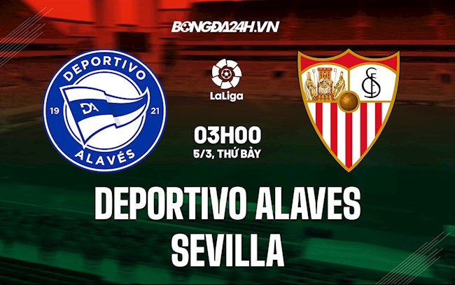 Nhận định bóng đá Alaves vs Sevilla 3h00 ngày 5/3 (La Liga 2021/22)