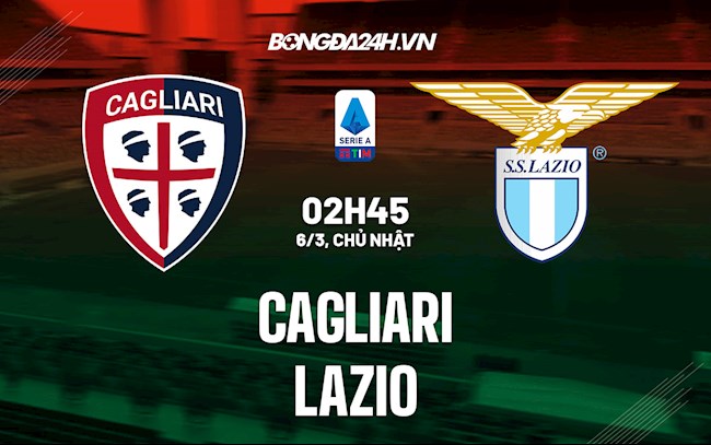 Nhận định,  Cagliari vs Lazio 2h45 ngày 6/3 (Serie A 2021/22)