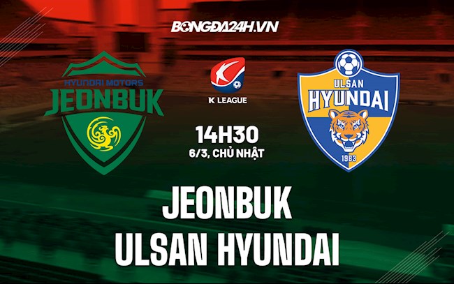 Nhận định bóng đá Jeonbuk vs Ulsan Hyundai 14h30 ngày 6/3 (VĐQG Hàn Quốc 2022) kết quả bóng đá ulsan