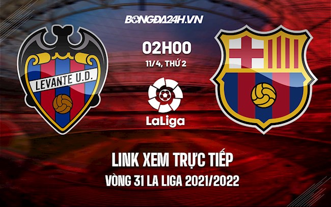 Link xem trực tiếp Levante vs Barca vòng 31 La Liga 2021/22 ở đâu ?