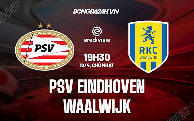 Nhận định PSV Eindhoven vs Waalwijk 19h30 ngày 10/4 (VĐQG Hà Lan 2021/22)