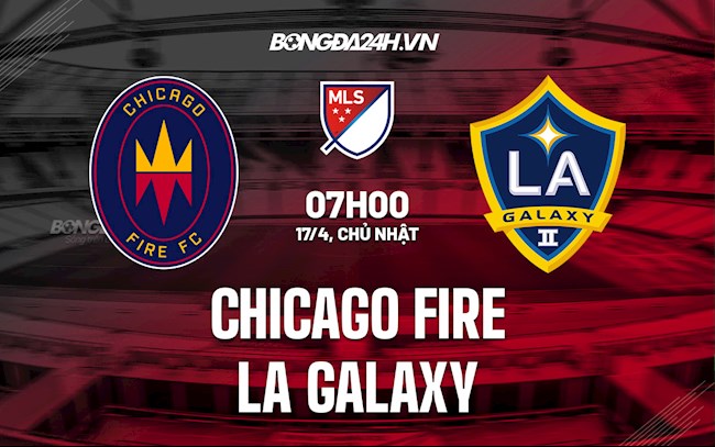 Nhận định Chicago Fire vs LA Galaxy 7h00 ngày 17/4 (Nhà Nghề Mỹ 2022)