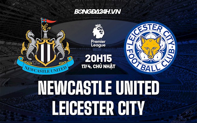 Nhận định bóng đá Newcastle vs Leicester 20h15 ngày 17/4 (Ngoại hạng Anh 2021/22)