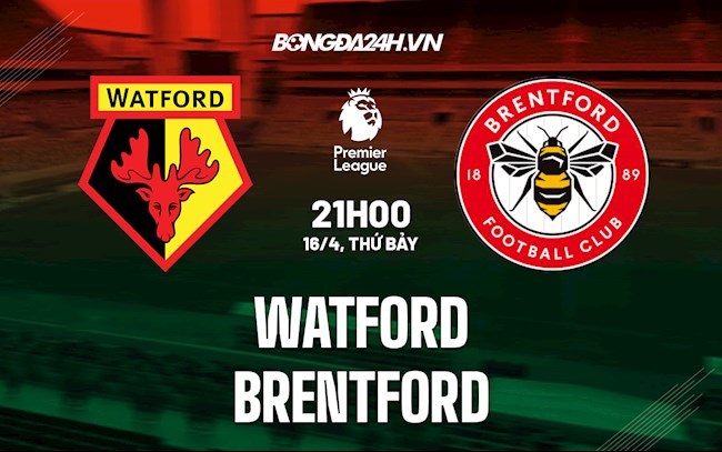 Nhận định bóng đá Watford vs Brentford 21h00 ngày 16/4 (Ngoại hạng Anh 2021/22)