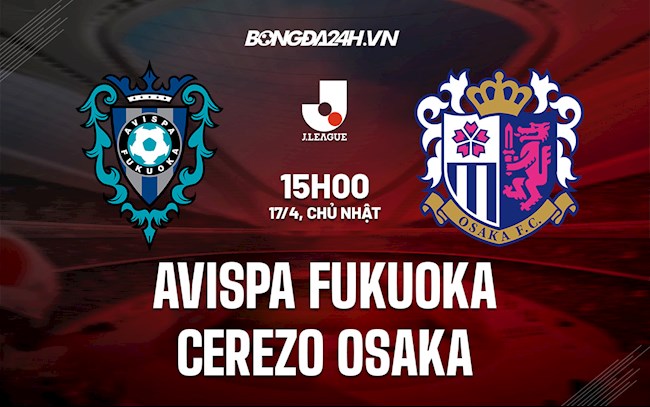 Nhận định Avispa Fukuoka vs Cerezo Osaka 15h00 ngày 17/4 (VĐQG Nhật 2022)
