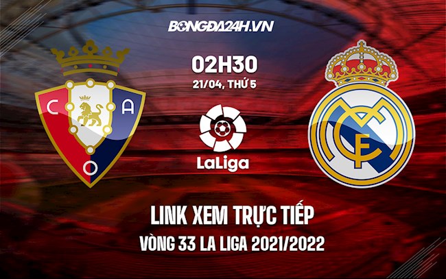 Link xem trực tiếp Osasuna vs Real Madrid vòng 33 La Liga 2021/22 ở đâu ?