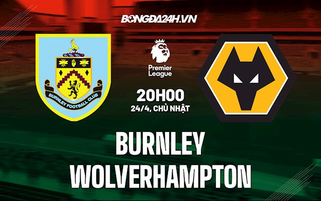 Nhận định bóng đá Burnley vs Wolves 20h00 ngày 24/4 (Ngoại hạng Anh 2021/22) burnley vs wolves