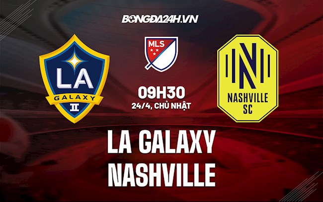 Nhận định,  LA Galaxy vs Nashville 9h30 ngày 24/4 (Nhà Nghề Mỹ 2022)
