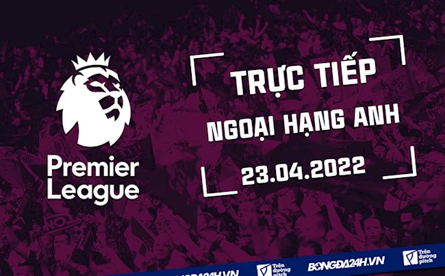 Trực tiếp Ngoại hạng Anh 2021/22 vòng 34 hôm nay 23/4 (Link xem K+) truyền hình trực tiếp ngoại hạng anh
