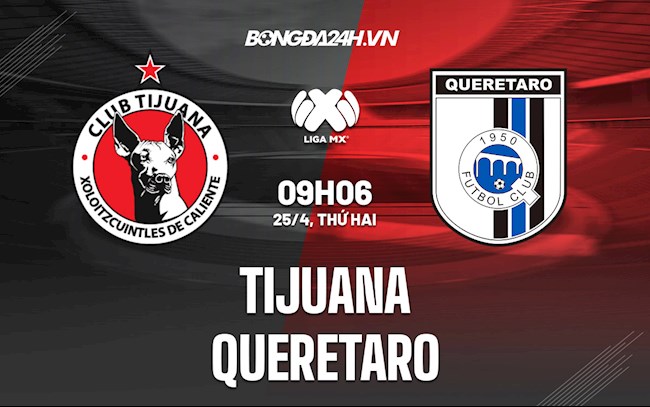 Nhận định Tijuana vs Queretaro 9h06 ngày 25/4 (VĐQG Mexico 2021/22)