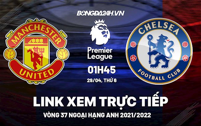 Link xem trực tiếp MU vs Chelsea vòng 37 Ngoại Hạng Anh 2022 ở đâu ?