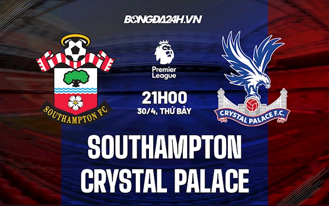Nhận định Southampton vs Palace 21h00 ngày 30/4 (Ngoại hạng Anh 2021/22)