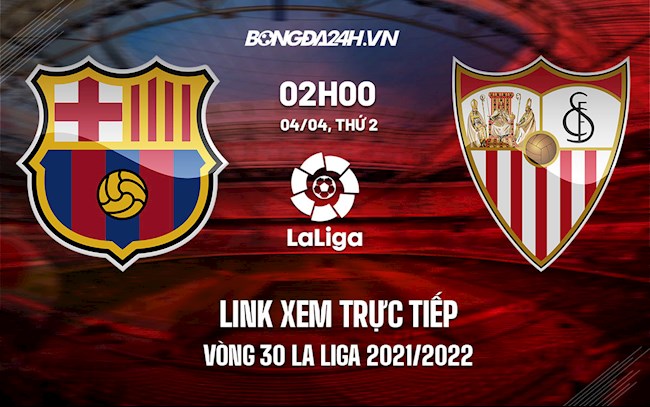 Link xem trực tiếp Barca vs Sevilla vòng 30 La Liga 2021/22 ở đâu ?