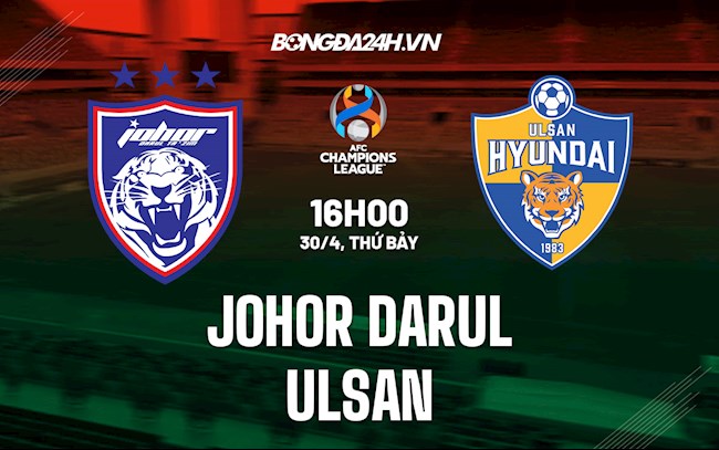 Nhận định Johor Darul vs Ulsan 16h00 ngày 30/4 (AFC Champions League 2022)
