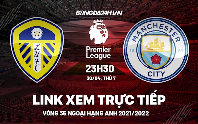 Link xem trực tiếp Leeds vs Man City link xem bóng đá Ngoại Hạng Anh 2022 ở đâu ?