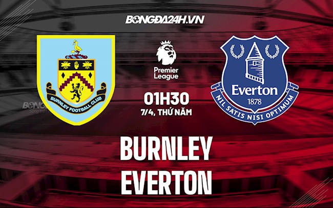 Nhận định bóng đá Burnley vs Everton 1h30 ngày 7/4 (Ngoại hạng Anh 2021/22)