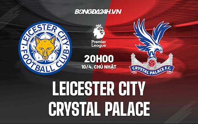 Nhận định bóng đá Leicester vs Palace 20h00 ngày 10/4 (Ngoại hạng Anh 2021/22)