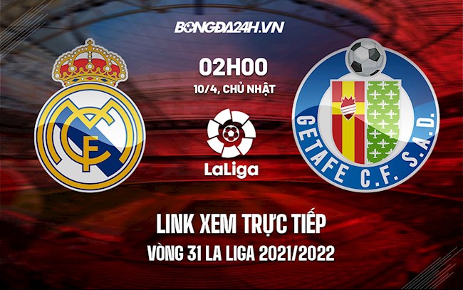 Link xem trực tiếp Real Madrid vs Getafe vòng 31 La Liga 2021/22 ở đâu ?