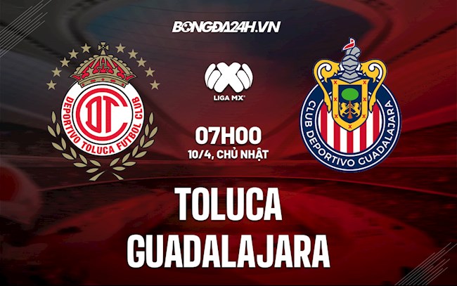 Nhận định,  Toluca vs Guadalajara 7h00 ngày 10/4 (VĐQG Mexico 2022)